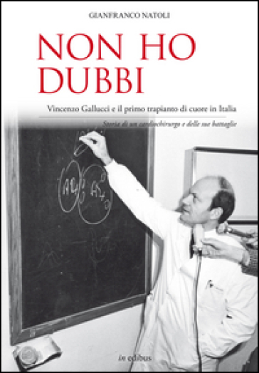 Non ho dubbi. Vincenzo Gallucci e il primo trapianto di cuore in Italia. Storia di un cardiochirurgo e delle sue battaglie - Gianfranco Natoli