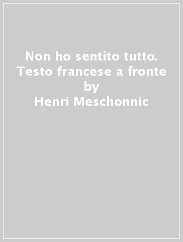 Non ho sentito tutto. Testo francese a fronte - Henri Meschonnic