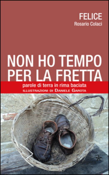 Non ho tempo per la fretta. Parole di terra in rima baciata - Felice