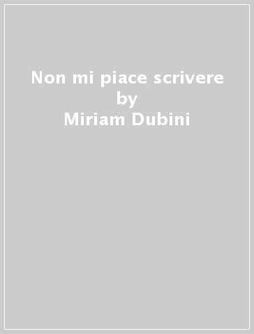 Non mi piace scrivere - Miriam Dubini