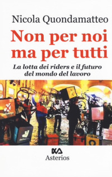 Non per noi ma per tutti. La lotta dei riders e il futuro del mondo del lavoro - Nicola Quondamatteo