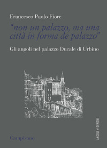 «Non un palazzo, ma una città in forma de palazzo». Gli angoli nel palazzo Ducale di Urbino - Francesco Paolo Fiore