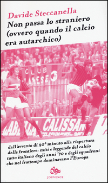 Non passa lo straniero (Ovvero quando il calcio era autarchico) - Davide Steccanella