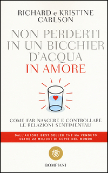 Non perderti in un bicchier d'acqua in amore. Come far crescere e consolidare le relazioni sentimentali - Richard Carlson - Kristine Carlson