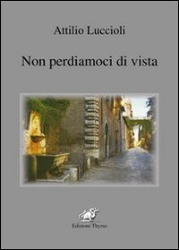 Non perdiamoci di vista - Attilio Luccioli