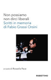 Non possiamo non dirci liberali. Scritti in memoria di Fabio Grassi Orsini