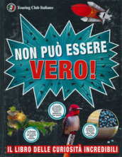 Non può essere vero! Il libro delle curiosità incredibili