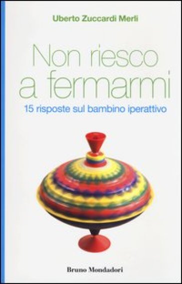 Non riesco a fermarmi. 15 risposte sul bambino iperattivo - Uberto Zuccardi Merli