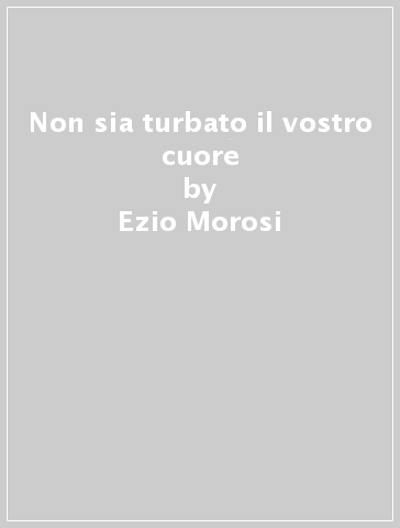 Non sia turbato il vostro cuore - Ezio Morosi