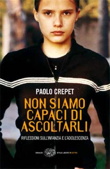 Non siamo capaci di ascoltarli. Riflessioni sull'infanzia e l'adolescenza - Paolo Crepet