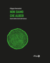 Non siamo che alberi. Storie della storia del bosco. Ediz. ampliata