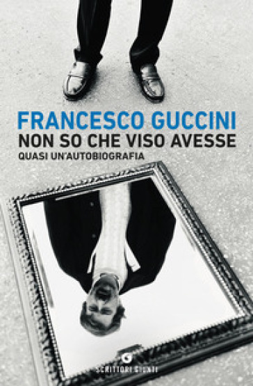 Non so che viso avesse. Quasi un'autobiografia - Francesco Guccini