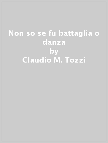 Non so se fu battaglia o danza - Claudio M. Tozzi