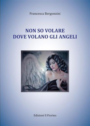 Non so volare dove volano gli angeli - Francesca Bergonzini