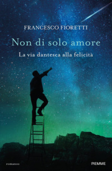 Non di solo amore. La via dantesca alla felicità - Francesco Fioretti