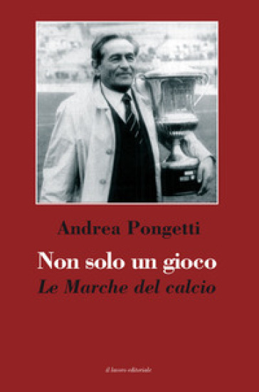 Non solo un gioco. Le Marche del calcio - Andrea Pongetti