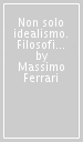 Non solo idealismo. Filosofi e filosofie in Italia tra Ottocento e Novecento