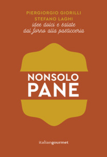 Non solo pane. Idee dolci e salate dal forno alla pasticceria - Piergiorgio Giorilli - Stefano Laghi