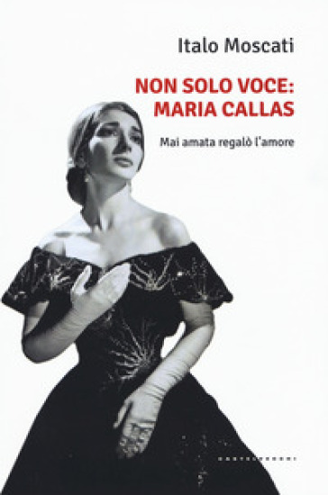 Non solo voce, Maria Callas. Mai amata regalò l'amore - Italo Moscati