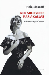 Non solo voce, Maria Callas. Mai amata regalò l