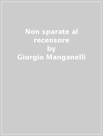 Non sparate al recensore - Giorgio Manganelli