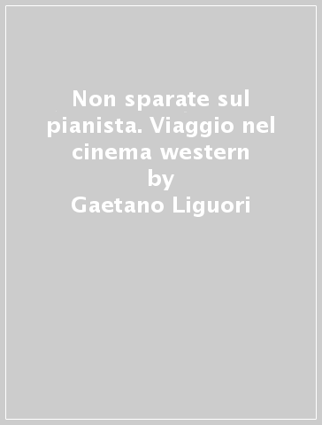 Non sparate sul pianista. Viaggio nel cinema western - Gaetano Liguori