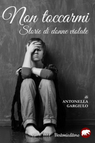 Non toccarmi. Storie di donne violate - Antonella Gargiulo