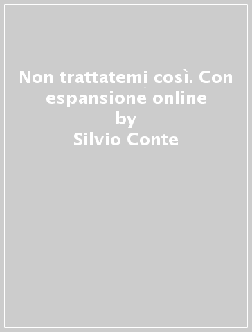 Non trattatemi così. Con espansione online - Silvio Conte - Mariella Ottino