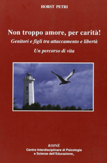 Non troppo amore, per carità! Genitori e figli tra attaccamento e libertà. Un percorso di vita - Horst Petri