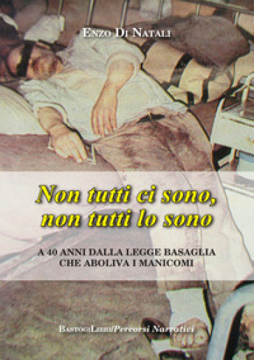 Non tutti ci sono, non tutti lo sono. A 40 anni dalla legge Basaglia che aboliva i manicomi - Enzo Di Natali