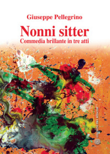 Nonni sitter. Commedia brillante in tre atti - Giuseppe Pellegrino