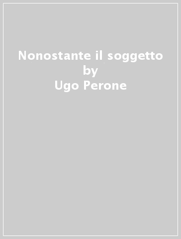 Nonostante il soggetto - Ugo Perone
