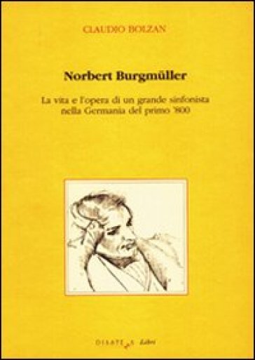 Norbert Burgmuller. La vita e l'opera di un grande sinfonista nella Germania del primo 800 - Claudio Bolzan