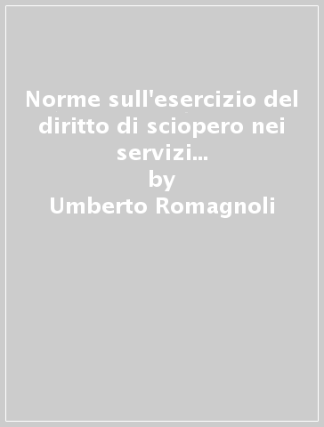 Norme sull'esercizio del diritto di sciopero nei servizi pubblici essenziali. Art. 40 supplemento Legge 12 giugno 1990, n. 146 - Umberto Romagnoli - Maria Vittoria Ballestrero