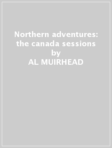 Northern adventures: the canada sessions - AL MUIRHEAD