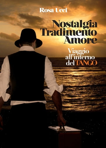 Nostalgia Tradimento Amore: Viaggio all'interno del Tango - Rosa Ucci