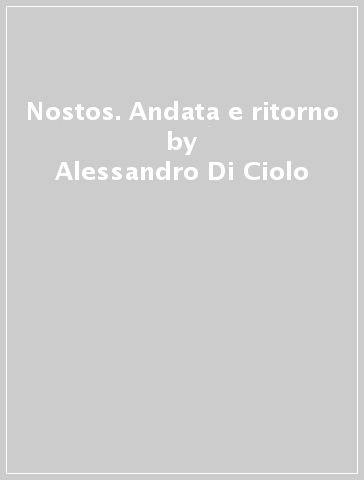 Nostos. Andata e ritorno - Alessandro Di Ciolo