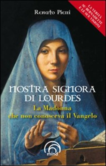 Nostra signora di Lourdes. La Madonna che non conosceva il Vangelo - Renato Pierri