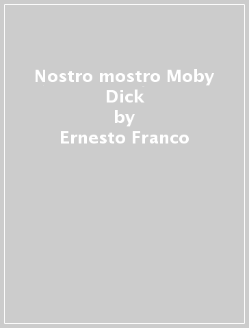 Nostro mostro Moby Dick - Ernesto Franco