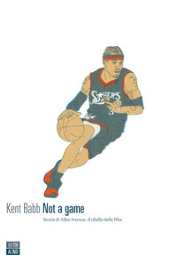 Not a game. Storia di Allen Iverson, il ribelle della NBA - Kent Babb
