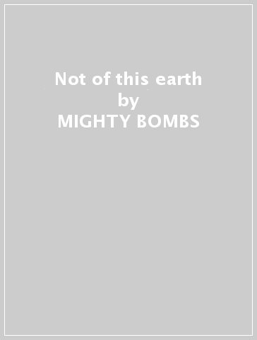 Not of this earth - MIGHTY BOMBS