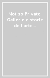 Not so Private. Gallerie e storie dell arte a Bologna