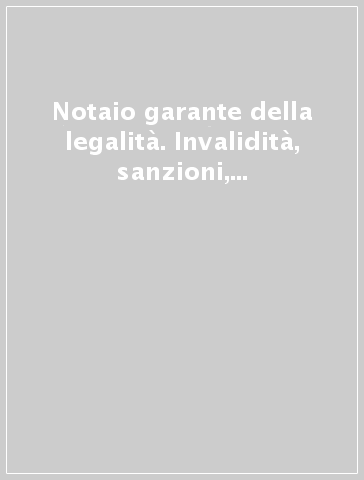 Notaio garante della legalità. Invalidità, sanzioni, rimedi. Argoment di interesse notarile