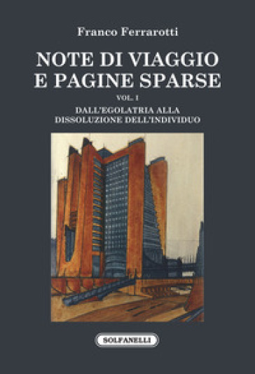 Note di viaggio e pagine sparse. 1: Dall'egolatria alla dissoluzione dell'individuo - Franco Ferrarotti