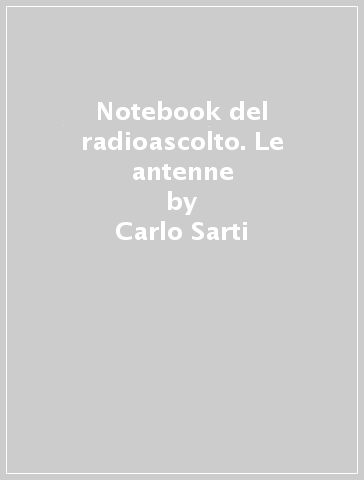 Notebook del radioascolto. Le antenne - Carlo Sarti