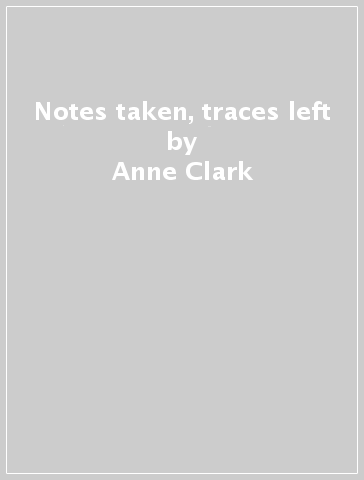 Notes taken, traces left - Anne Clark