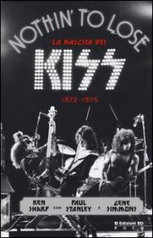 Nothin  to lose. La nascita dei Kiss (1972-1975). Ediz. illustrata