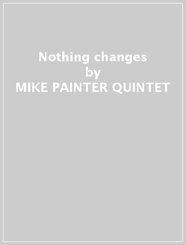 Nothing changes - MIKE PAINTER QUINTET