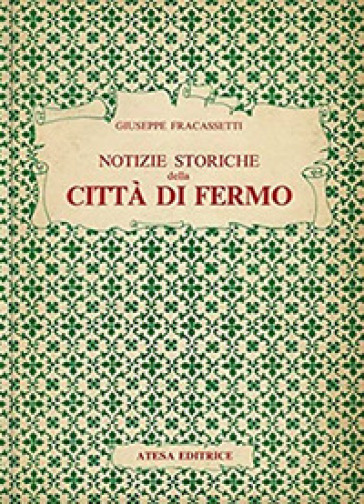 Notizie storiche della città di Fermo (rist. anast. Fermo, 1841). Nuova ediz. - Giuseppe Fracassetti