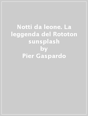 Notti da leone. La leggenda del Rototon sunsplash - Pier Gaspardo